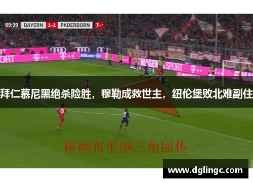 拜仁慕尼黑绝杀险胜，穆勒成救世主，纽伦堡败北难副住