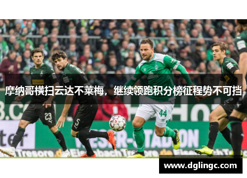 摩纳哥横扫云达不莱梅，继续领跑积分榜征程势不可挡