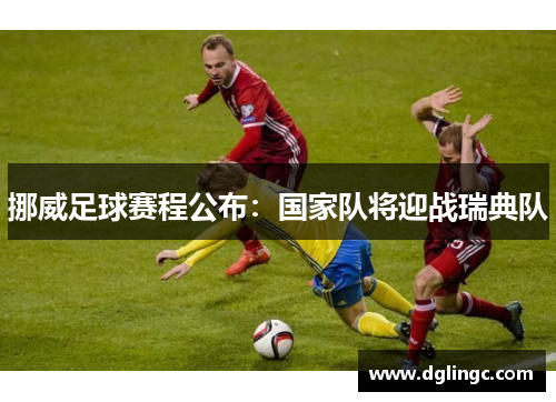 挪威足球赛程公布：国家队将迎战瑞典队