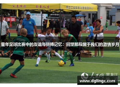 童年足球比赛中的友谊与拼搏记忆：回望那段属于我们的激情岁月