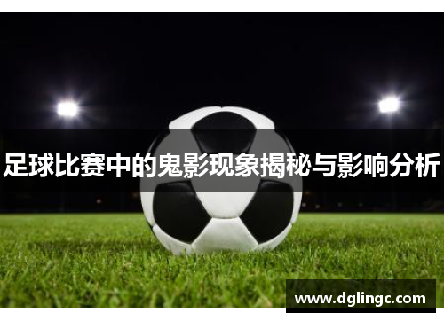 足球比赛中的鬼影现象揭秘与影响分析