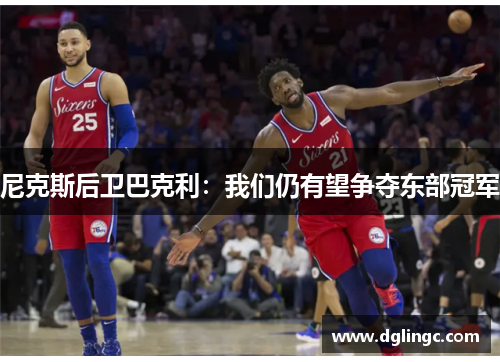 尼克斯后卫巴克利：我们仍有望争夺东部冠军