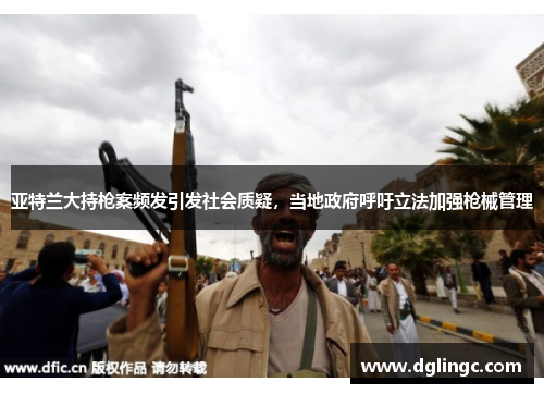 亚特兰大持枪案频发引发社会质疑，当地政府呼吁立法加强枪械管理