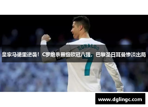 皇家马德里逆袭！C罗绝杀晋级欧冠八强，巴黎圣日耳曼惨淡出局