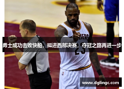勇士成功击败快船，挺进西部决赛，夺冠之路再进一步