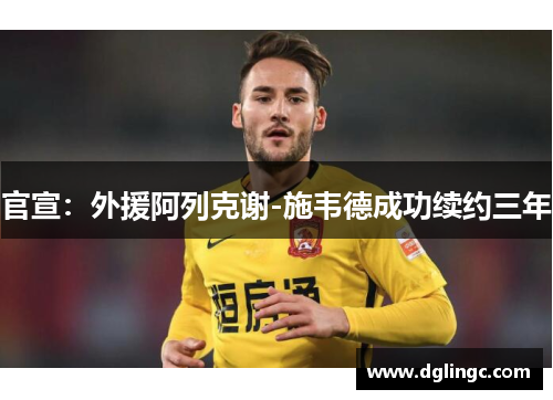 官宣：外援阿列克谢-施韦德成功续约三年