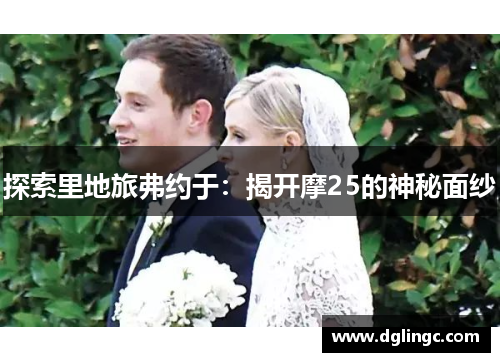 探索里地旅弗约于：揭开摩25的神秘面纱