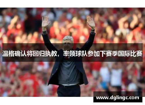 温格确认将回归执教，率领球队参加下赛季国际比赛