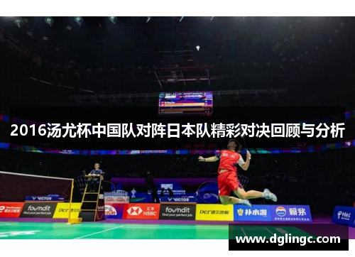 2016汤尤杯中国队对阵日本队精彩对决回顾与分析