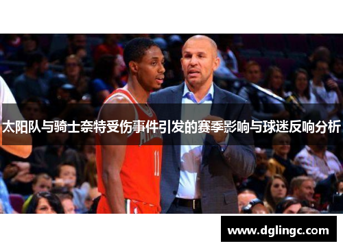太阳队与骑士奈特受伤事件引发的赛季影响与球迷反响分析