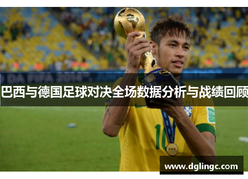 巴西与德国足球对决全场数据分析与战绩回顾