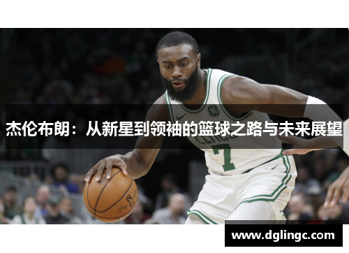 杰伦布朗：从新星到领袖的篮球之路与未来展望