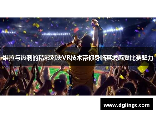 维拉与热刺的精彩对决VR技术带你身临其境感受比赛魅力