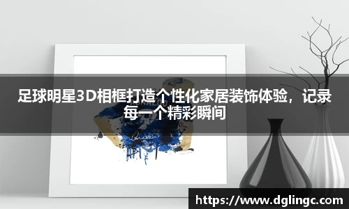 足球明星3D相框打造个性化家居装饰体验，记录每一个精彩瞬间